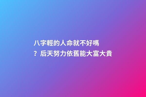 八字輕的人命就不好嗎？后天努力依舊能大富大貴